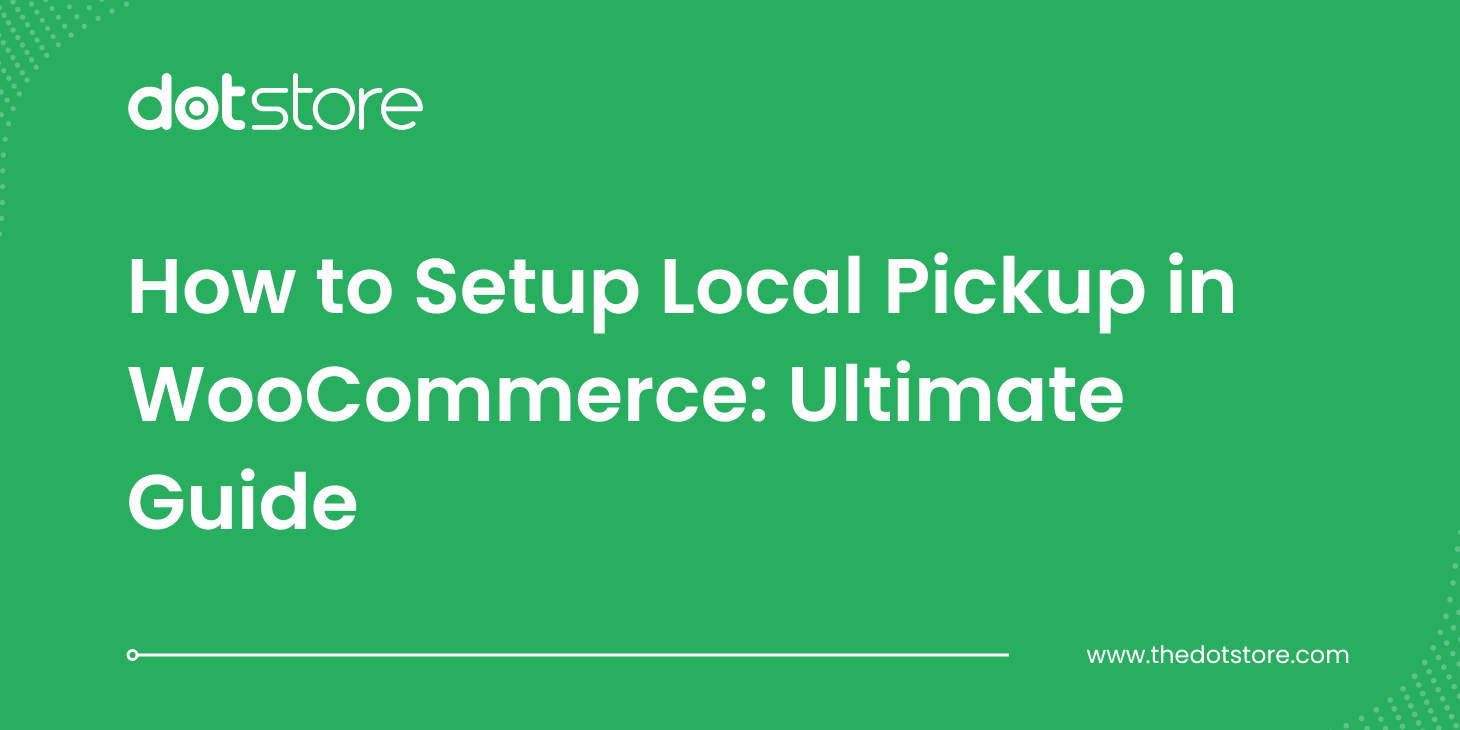 How to Setup Local Pickup in WooCommerce: Ultimate Guide